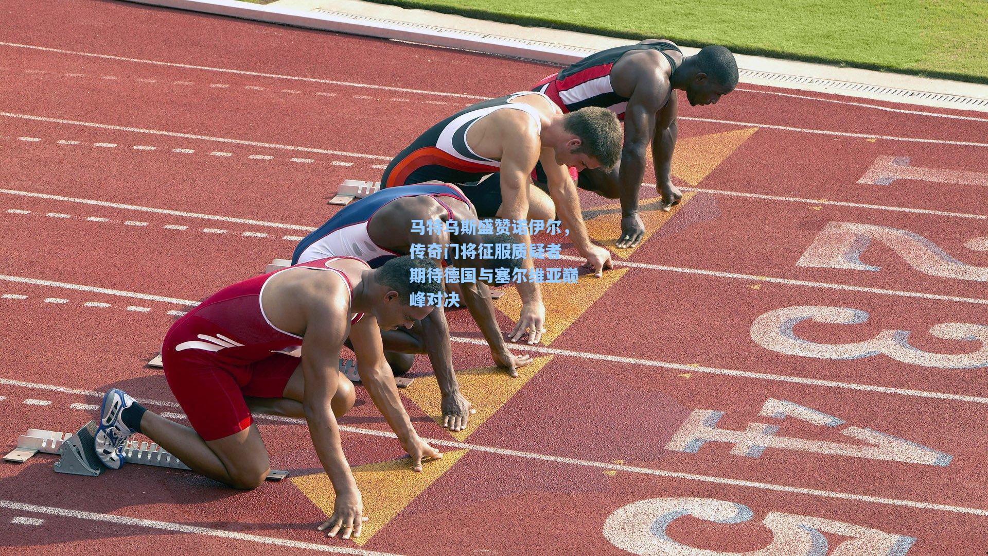 马特乌斯盛赞诺伊尔,传奇门将征服质疑者 期待德国与塞尔维亚巅峰对决