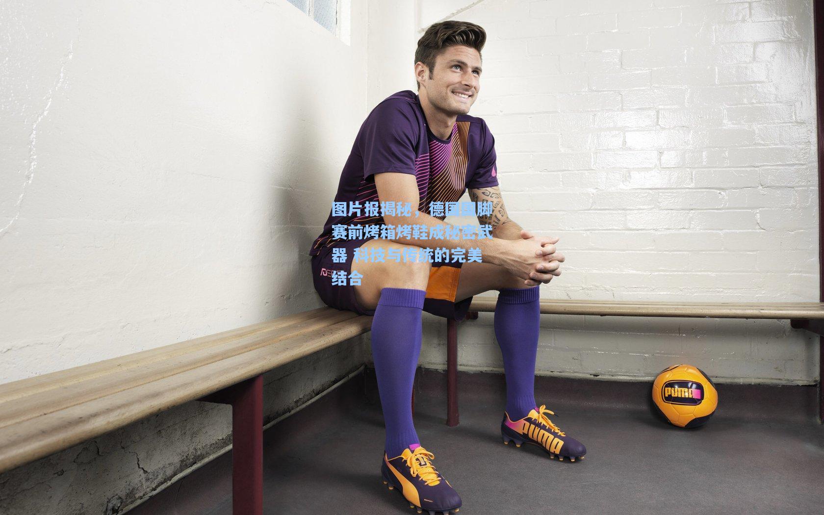 图片报揭秘，德国国脚赛前烤箱烤鞋成秘密武器 科技与传统的完美结合