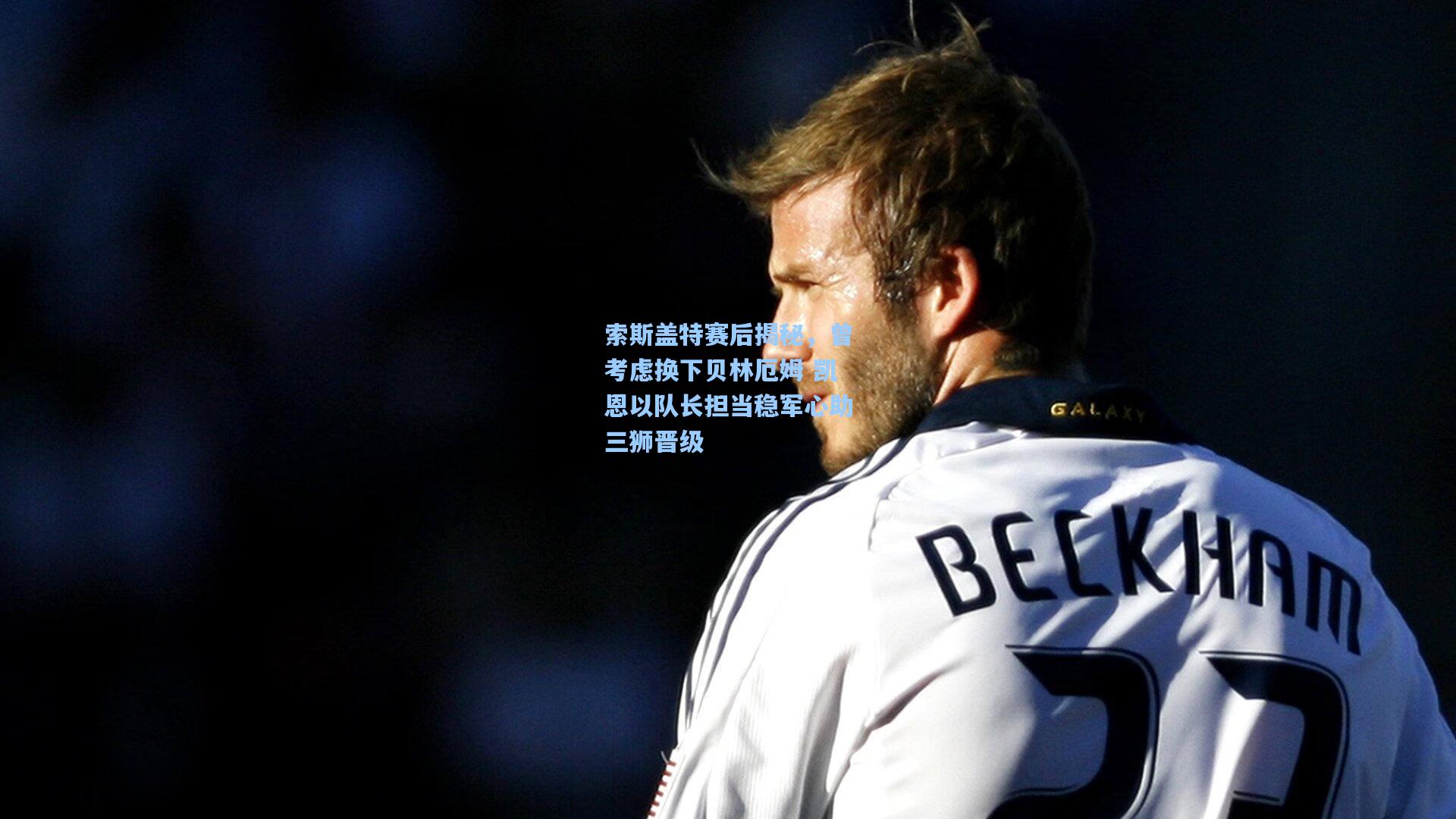 索斯盖特赛后揭秘,曾考虑换下贝林厄姆 凯恩以队长担当稳军心助三狮晋级