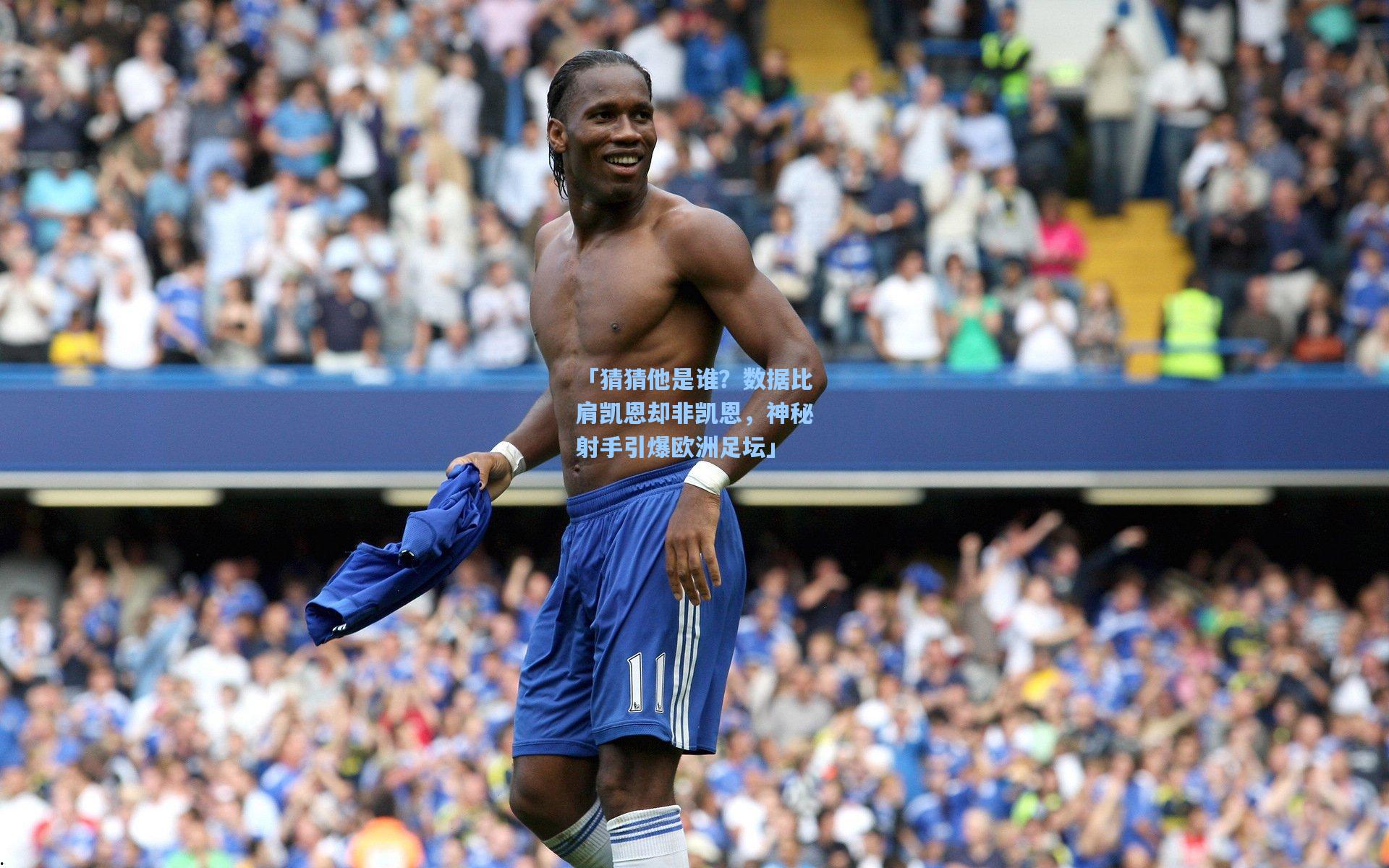 「猜猜他是谁?数据比肩凯恩却非凯恩,神秘射手引爆欧洲足坛」