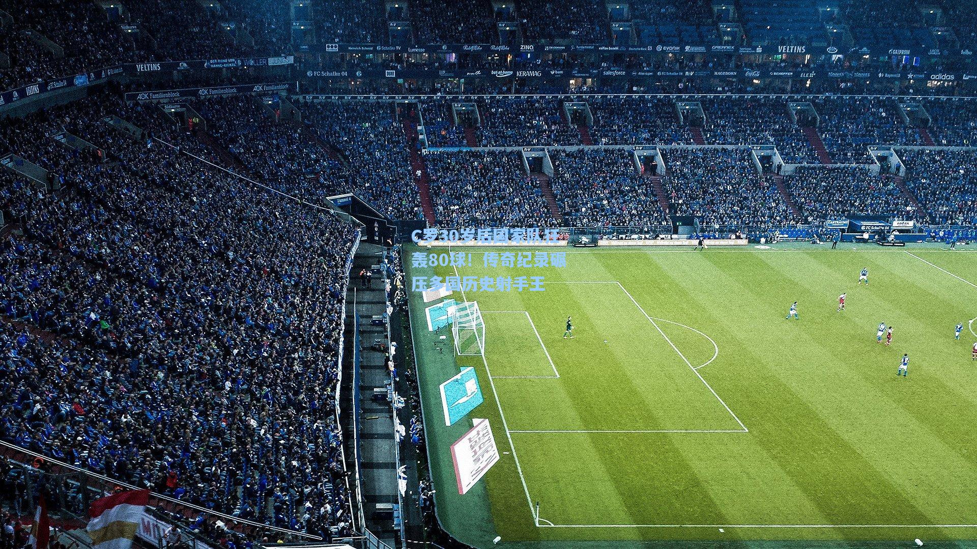 C罗30岁后国家队狂轰80球!传奇纪录碾压多国历史射手王