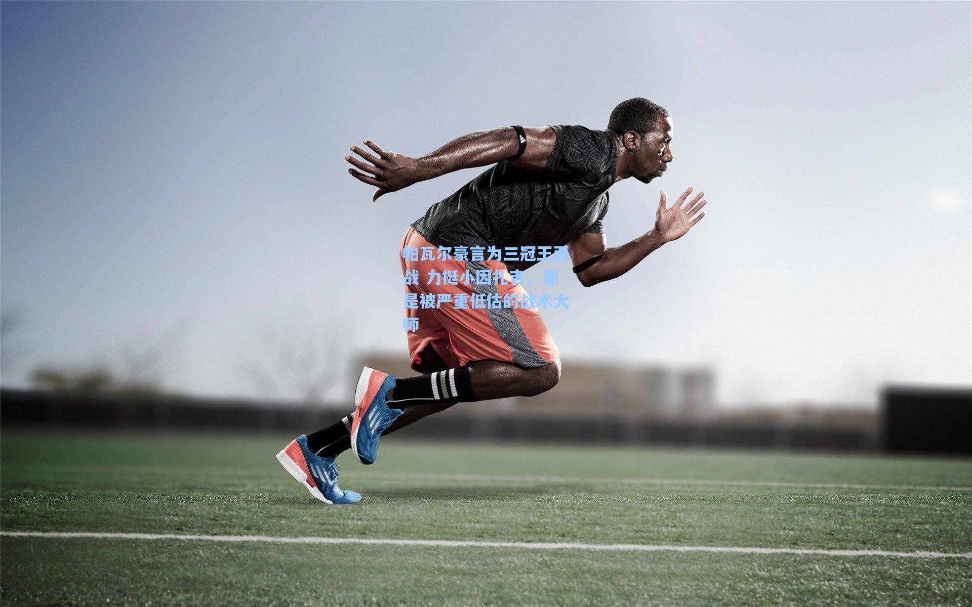 帕瓦尔豪言为三冠王而战 力挺小因扎吉，他是被严重低估的战术大师