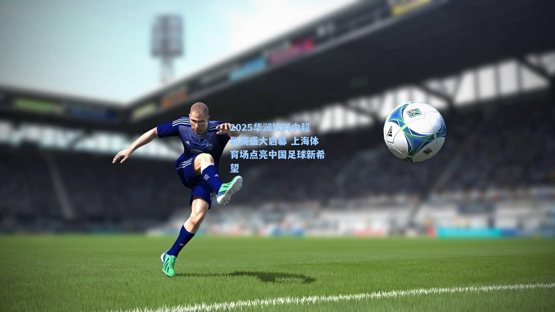 2025华润饮料中超联赛盛大启幕 上海体育场点亮中国足球新希望