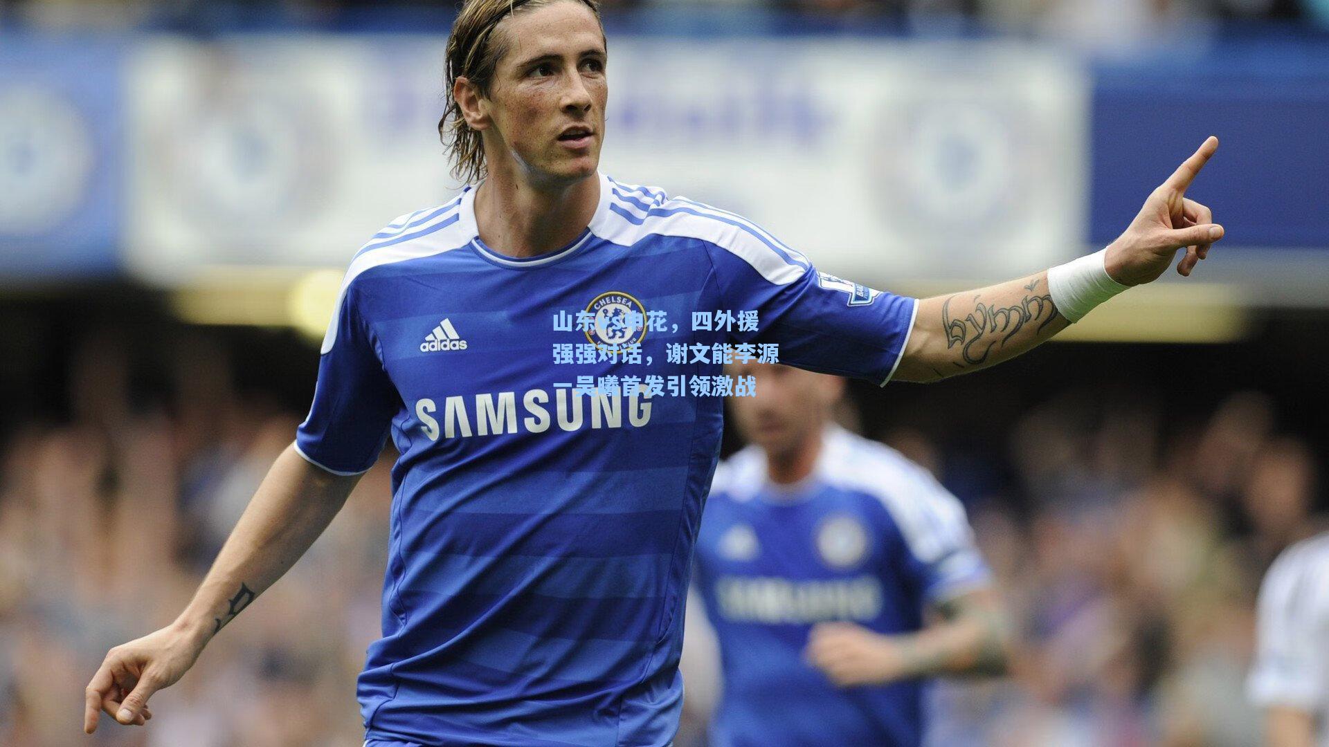 山东vs申花，四外援强强对话，谢文能李源一吴曦首发引领激战