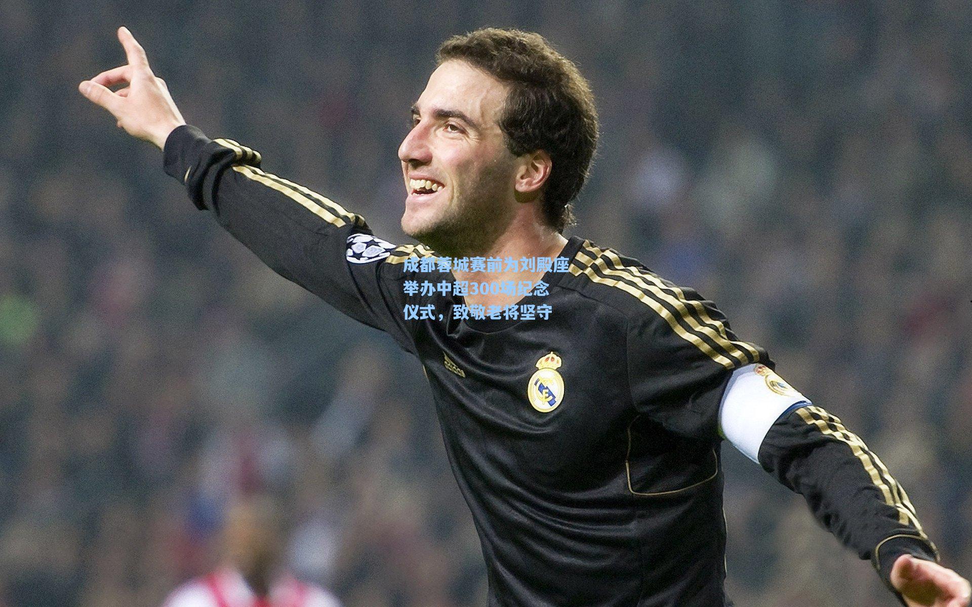 成都蓉城赛前为刘殿座举办中超300场纪念仪式，致敬老将坚守