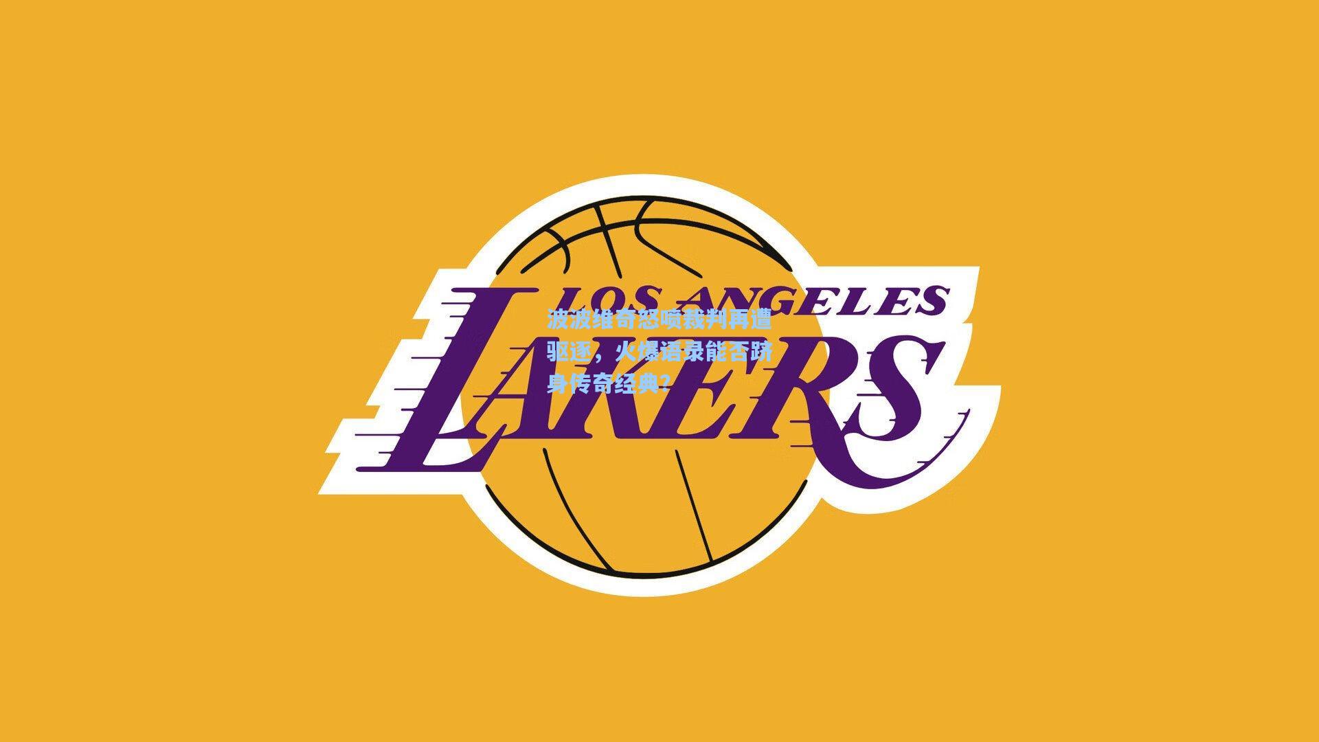 波波维奇怒喷裁判再遭驱逐，火爆语录能否跻身传奇经典？