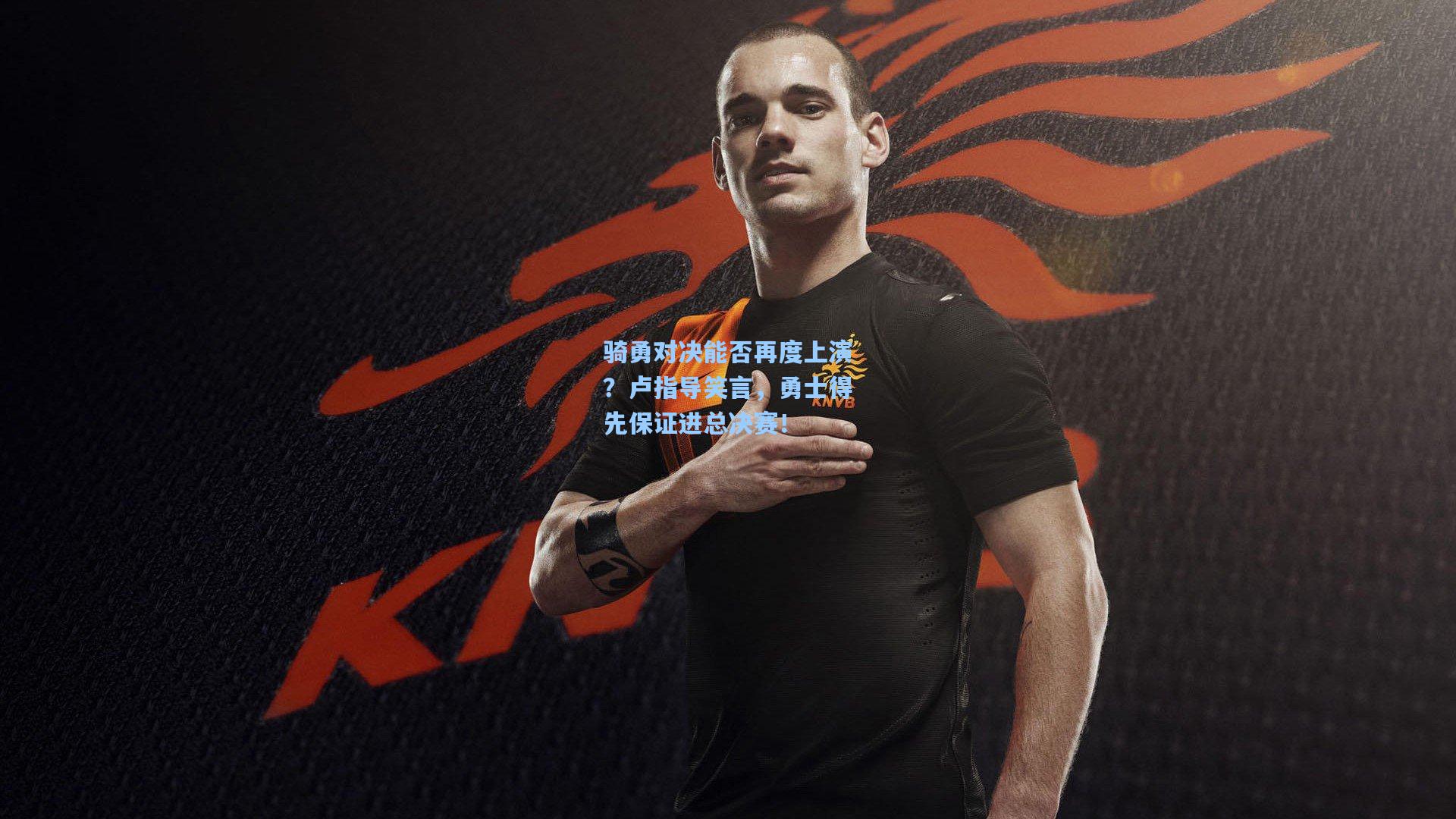 骑勇对决能否再度上演？卢指导笑言，勇士得先保证进总决赛！
