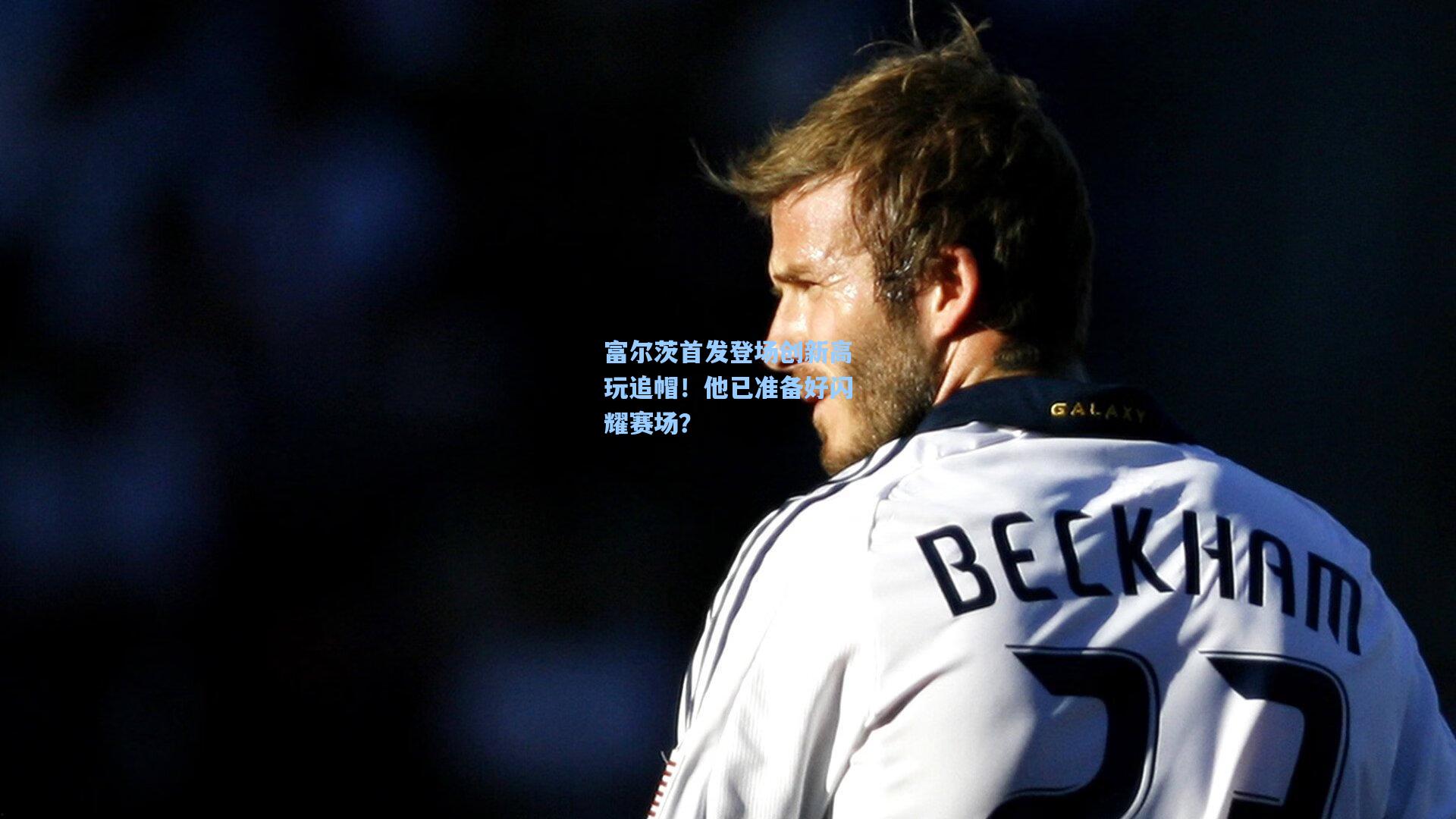 富尔茨首发登场创新高玩追帽！他已准备好闪耀赛场？