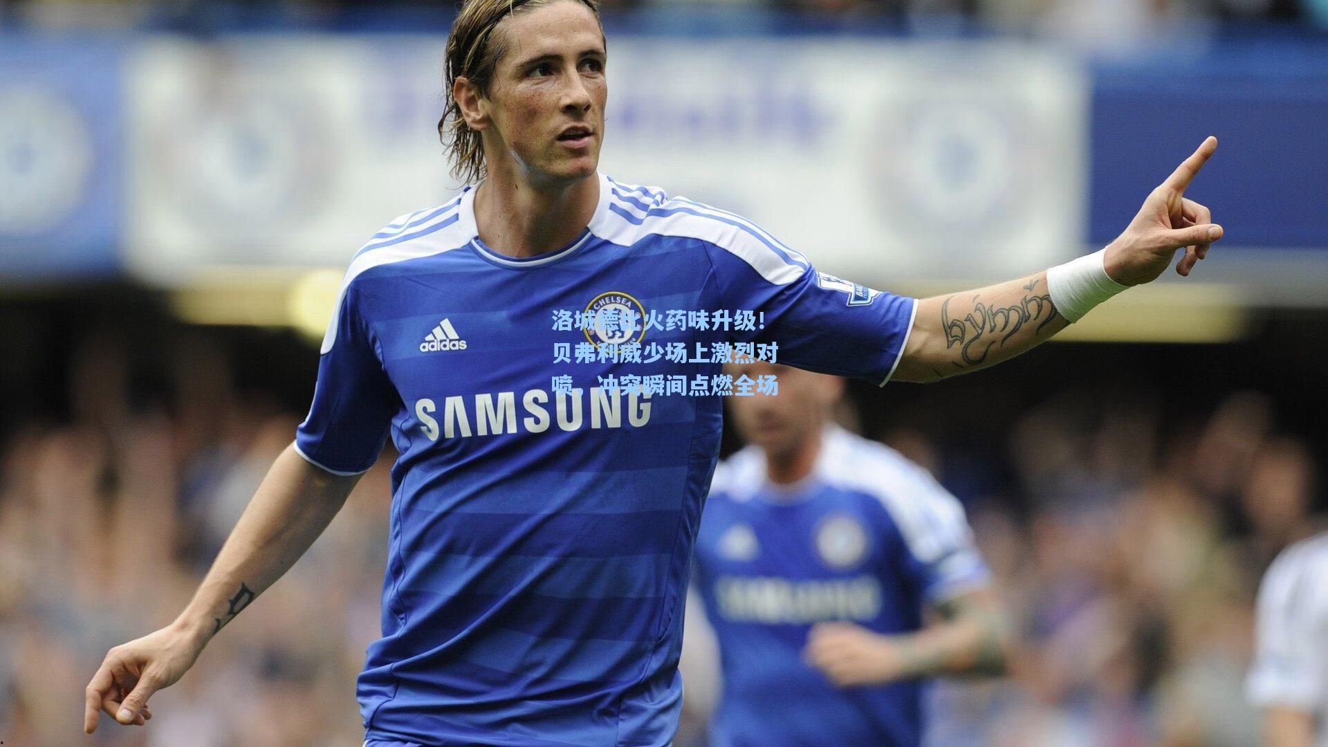 洛城德比火药味升级!贝弗利威少场上激烈对喷,冲突瞬间点燃全场