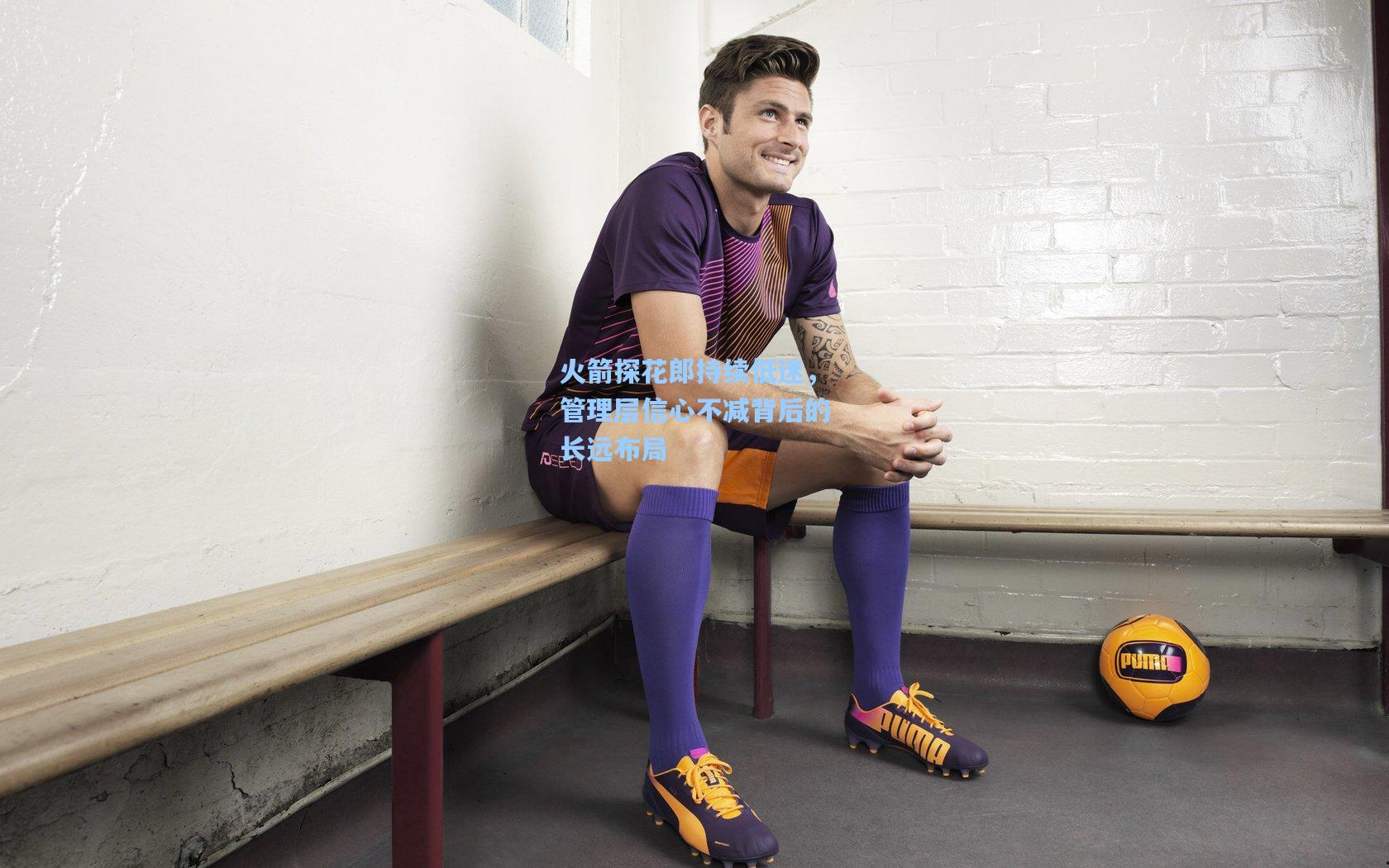 火箭探花郎持续低迷，管理层信心不减背后的长远布局