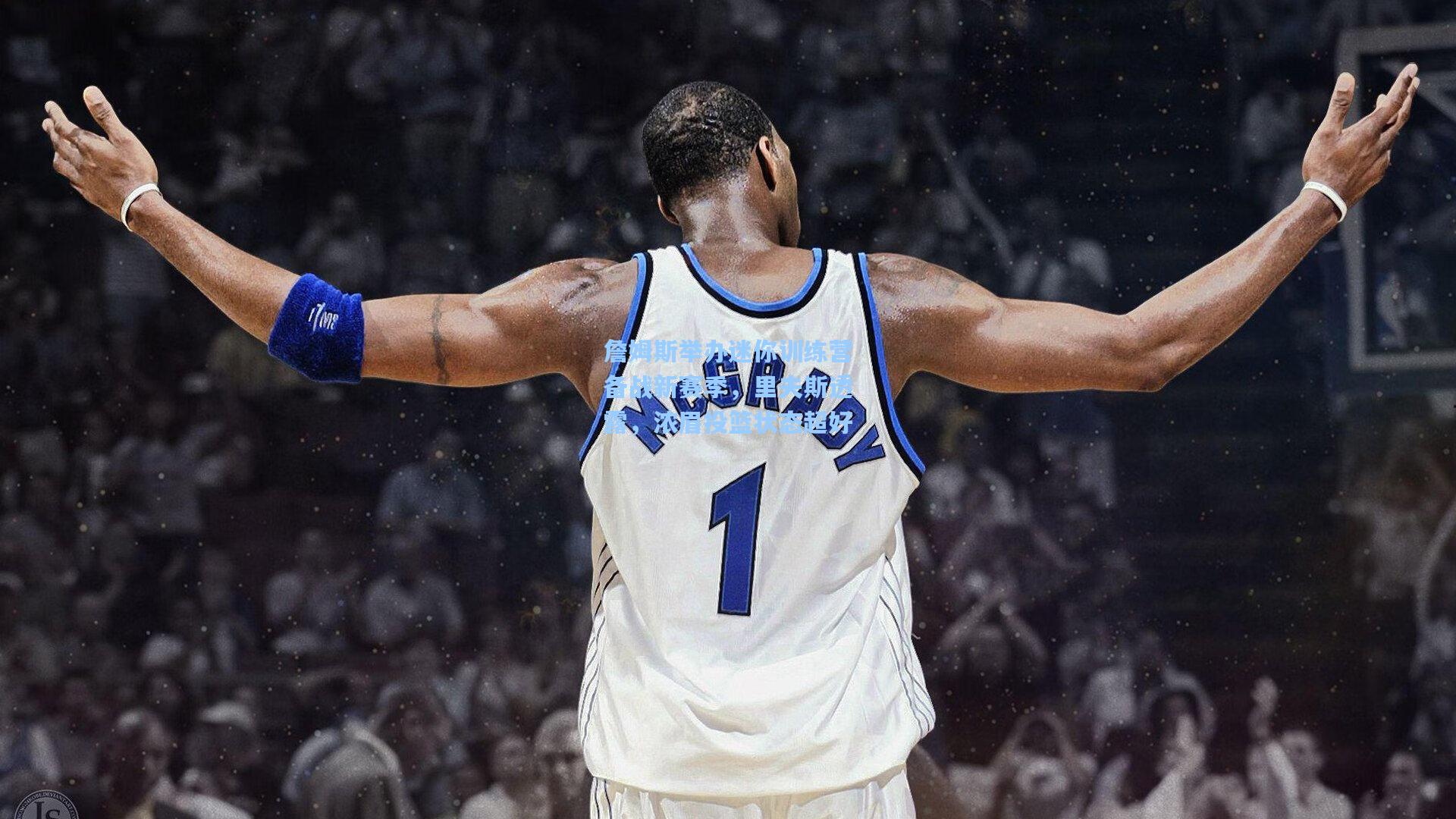 詹姆斯举办迷你训练营备战新赛季，里夫斯透露，浓眉投篮状态超好