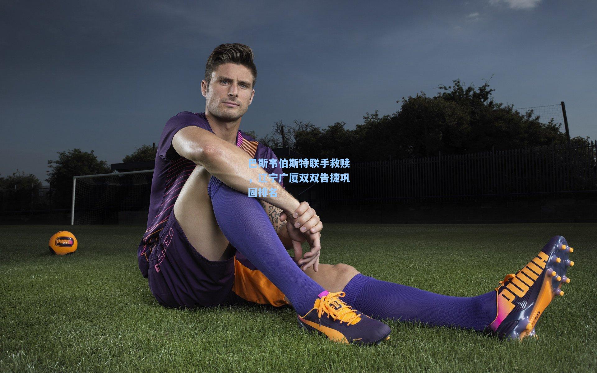 巴斯韦伯斯特联手救赎，辽宁广厦双双告捷巩固排名