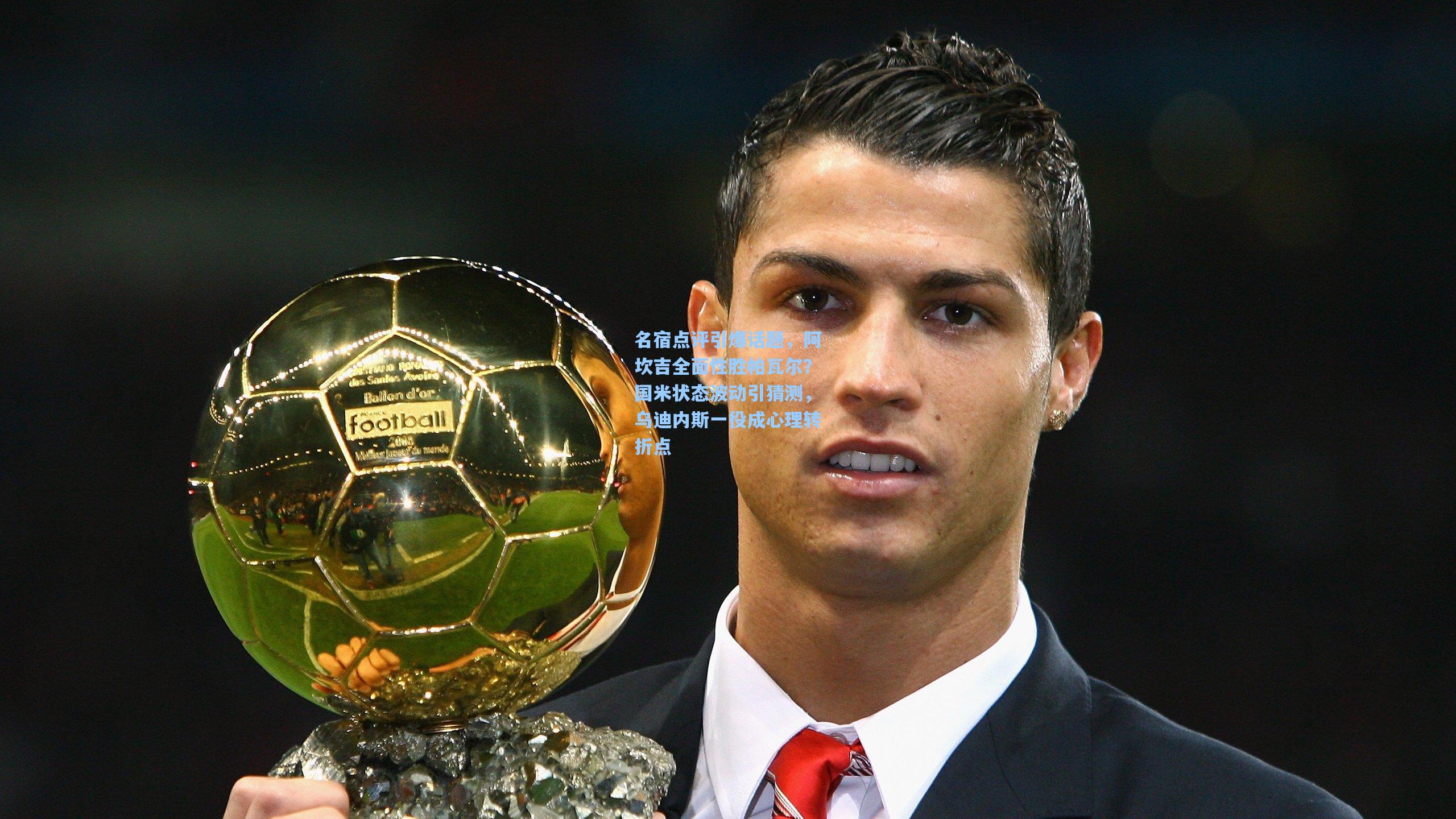 名宿点评引爆话题，阿坎吉全面性胜帕瓦尔？国米状态波动引猜测，乌迪内斯一役成心理转折点