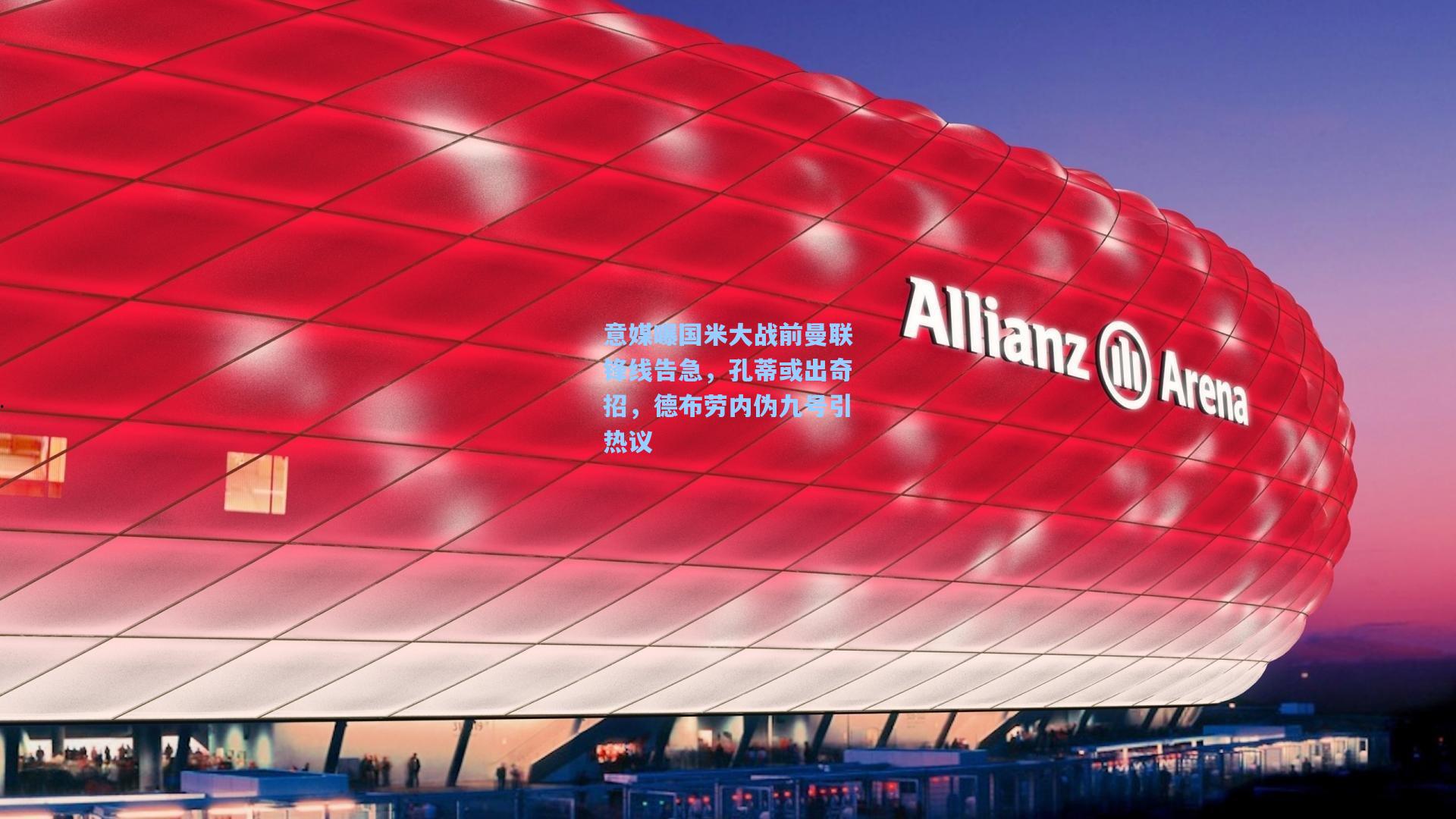 意媒曝国米大战前曼联锋线告急,孔蒂或出奇招,德布劳内伪九号引热议