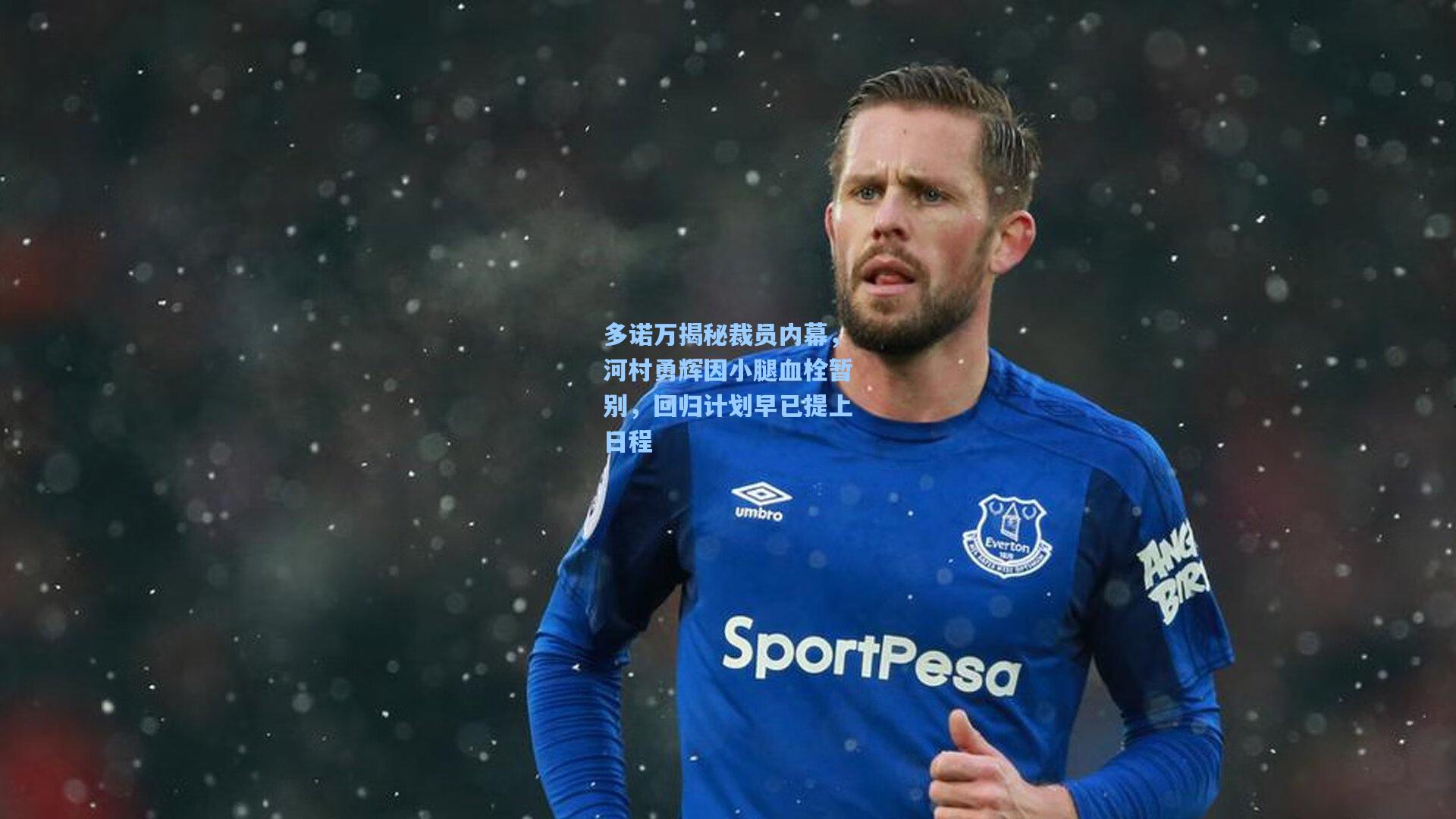 多诺万揭秘裁员内幕，河村勇辉因小腿血栓暂别，回归计划早已提上日程