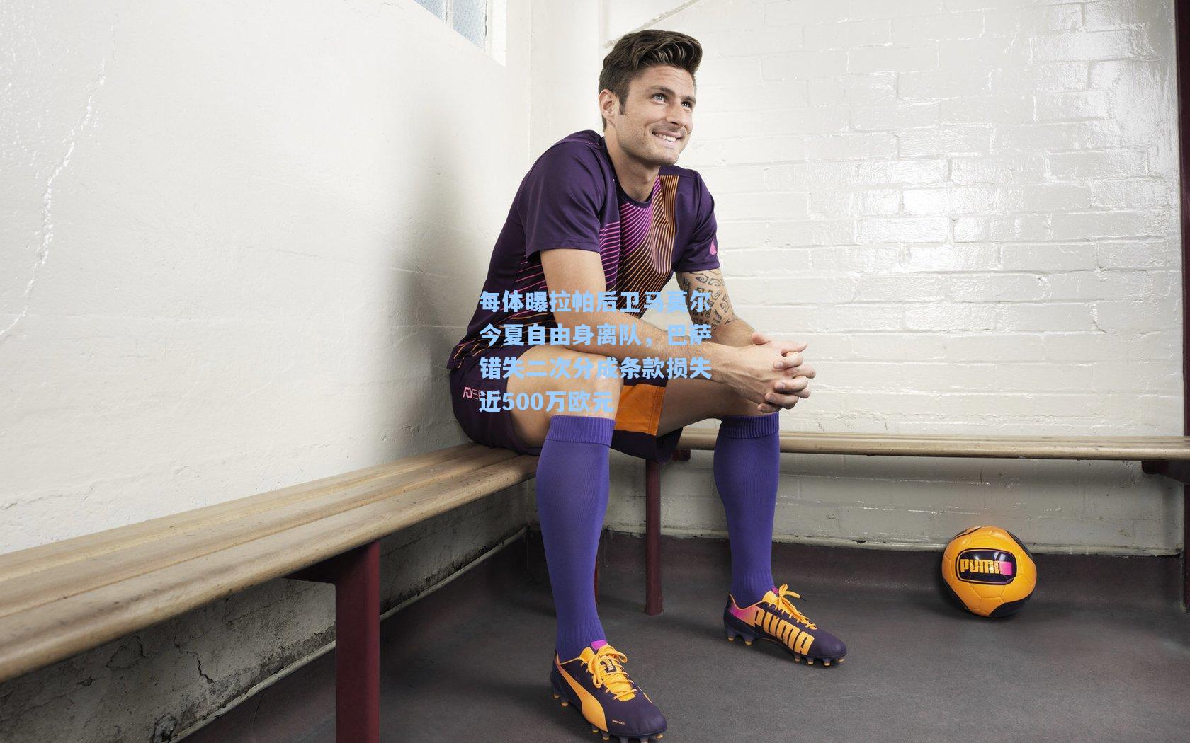 每体曝拉帕后卫马莫尔今夏自由身离队，巴萨错失二次分成条款损失近500万欧元